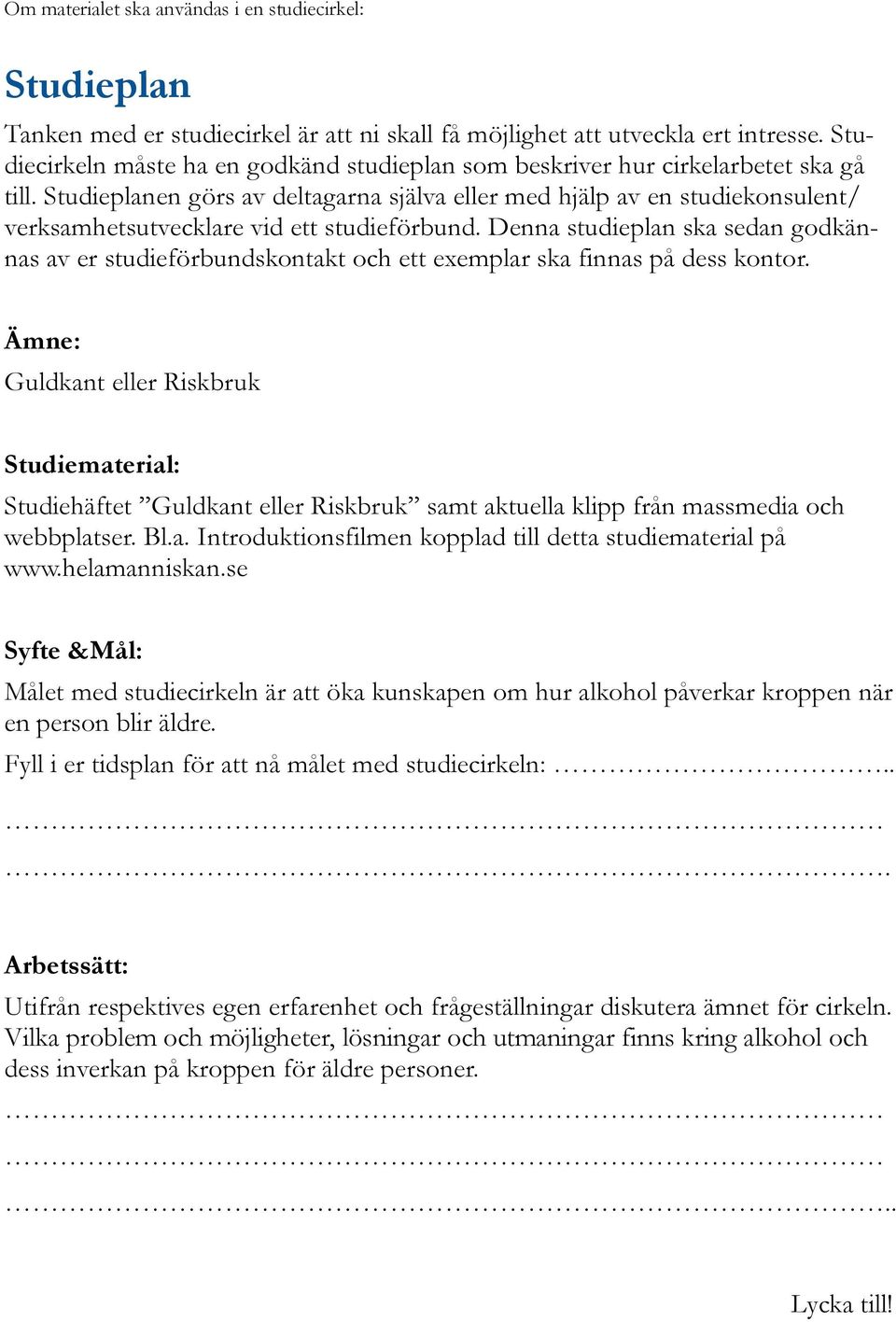 Studieplanen görs av deltagarna själva eller med hjälp av en studiekonsulent/ verksamhetsutvecklare vid ett studieförbund.