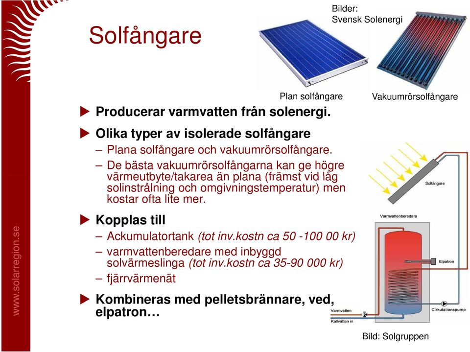 De bästa vakuumrörsolfångarna kan ge högre värmeutbyte/takarea än plana (främst vid låg solinstrålning och omgivningstemperatur) men kostar