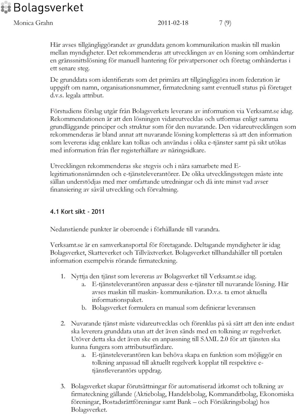 De grunddata som identifierats som det primära att tillgängliggöra inom federation är uppgift om namn, organisationsnummer, firmateckning samt eventuell status på företaget d.v.s. legala attribut.