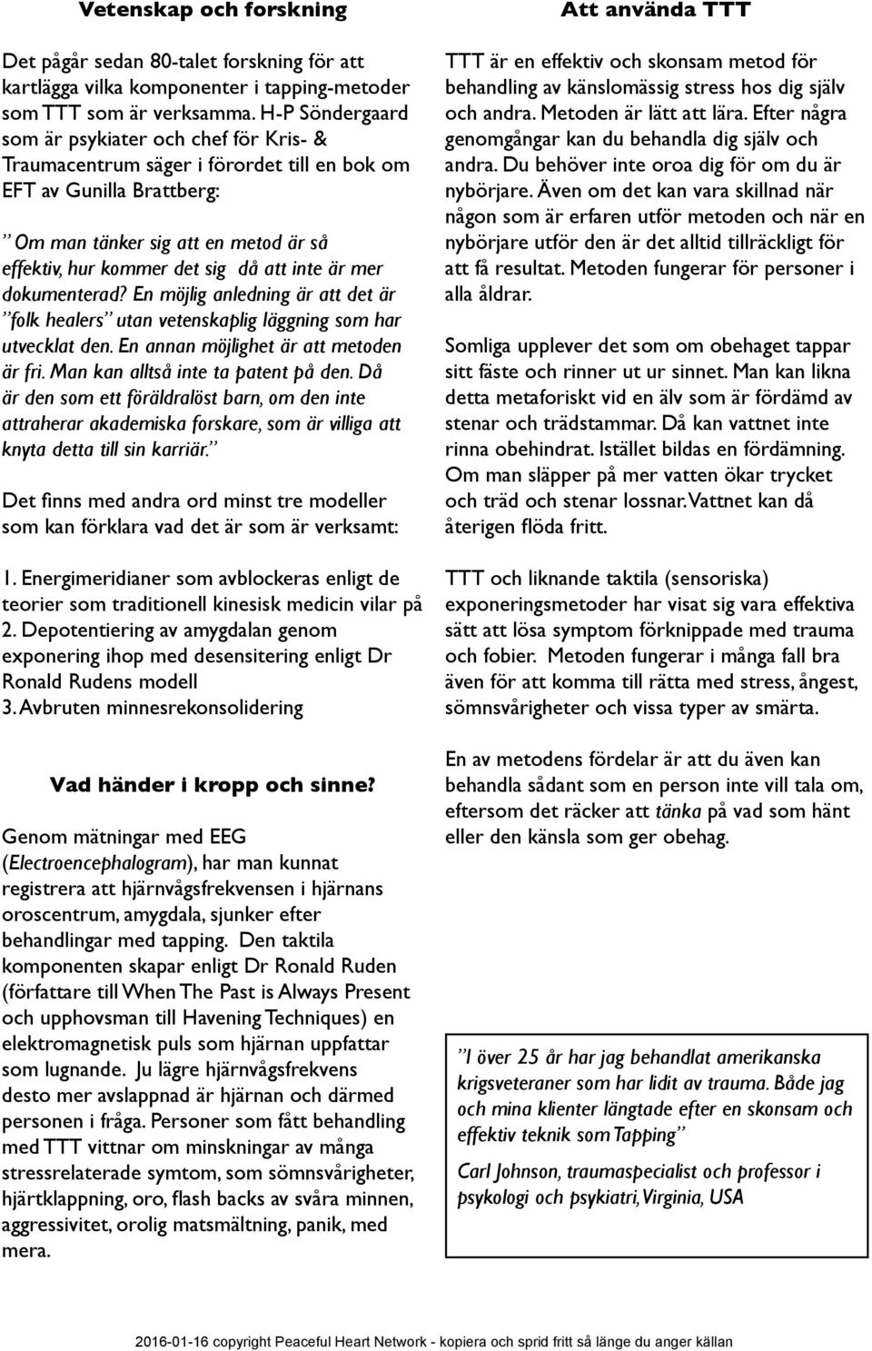 inte är mer dokumenterad? En möjlig anledning är att det är folk healers utan vetenskaplig läggning som har utvecklat den. En annan möjlighet är att metoden är fri.