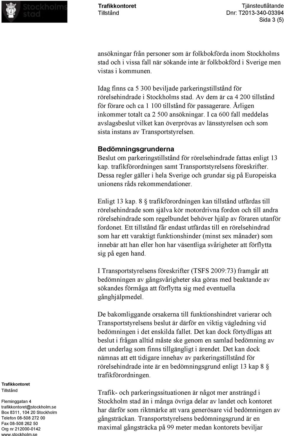 Årligen inkommer totalt ca 2 500 ansökningar. I ca 600 fall meddelas avslagsbeslut vilket kan överprövas av länsstyrelsen och som sista instans av Transportstyrelsen.