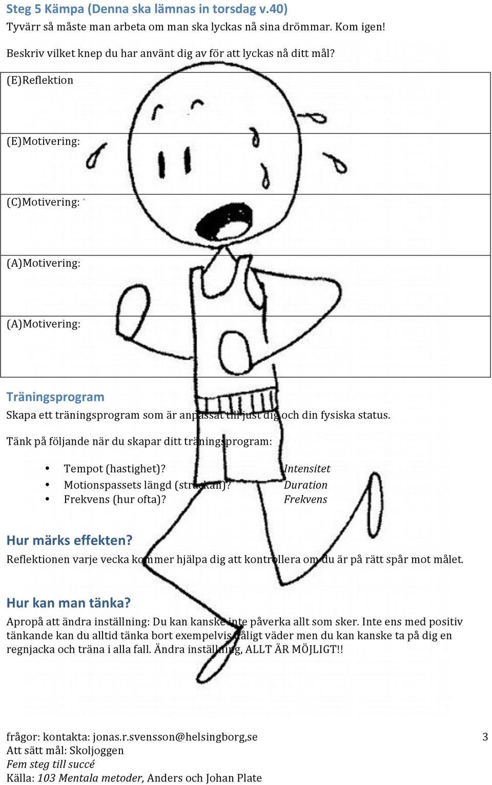 Tänk på följande när du skapar ditt träningsprogram: Tempot (hastighet)? Intensitet Motionspassets längd (sträckan)? Duration Frekvens (hur ofta)? Frekvens Hur märks effekten?