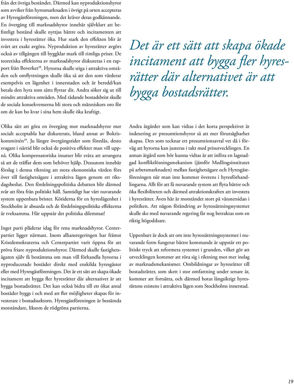 Nyproduktion av hyresrätter avgörs också av tillgången till byggklar mark till rimliga priser. De teoretiska effekterna av marknadshyror diskuteras i en rapport från Boverket 28.