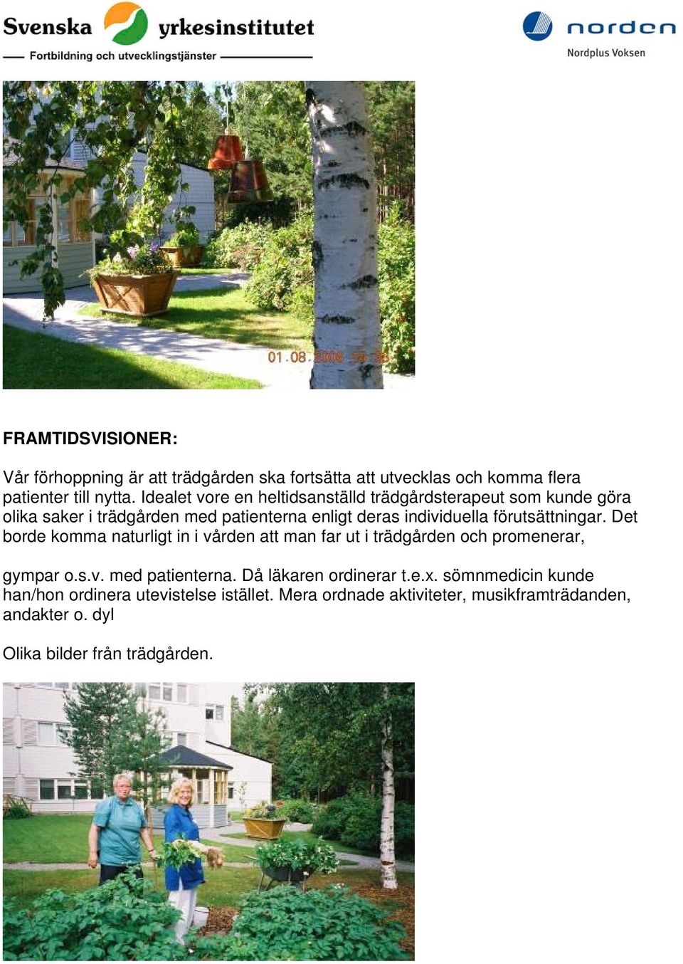 förutsättningar. Det borde komma naturligt in i vården att man far ut i trädgården och promenerar, gympar o.s.v. med patienterna.