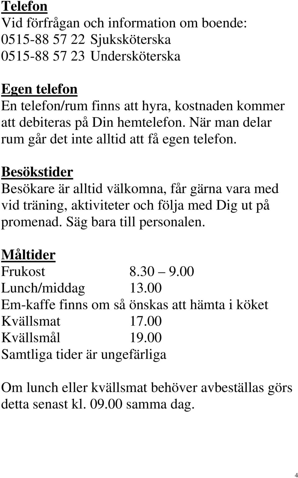 Besökstider Besökare är alltid välkomna, får gärna vara med vid träning, aktiviteter och följa med Dig ut på promenad. Säg bara till personalen.