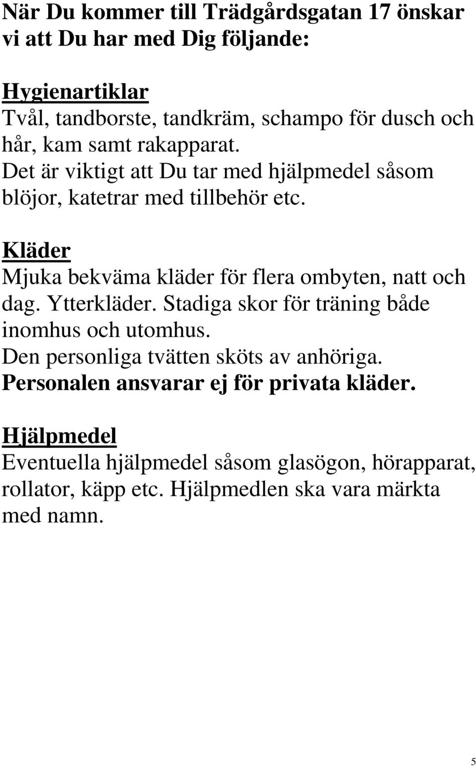 Kläder Mjuka bekväma kläder för flera ombyten, natt och dag. Ytterkläder. Stadiga skor för träning både inomhus och utomhus.