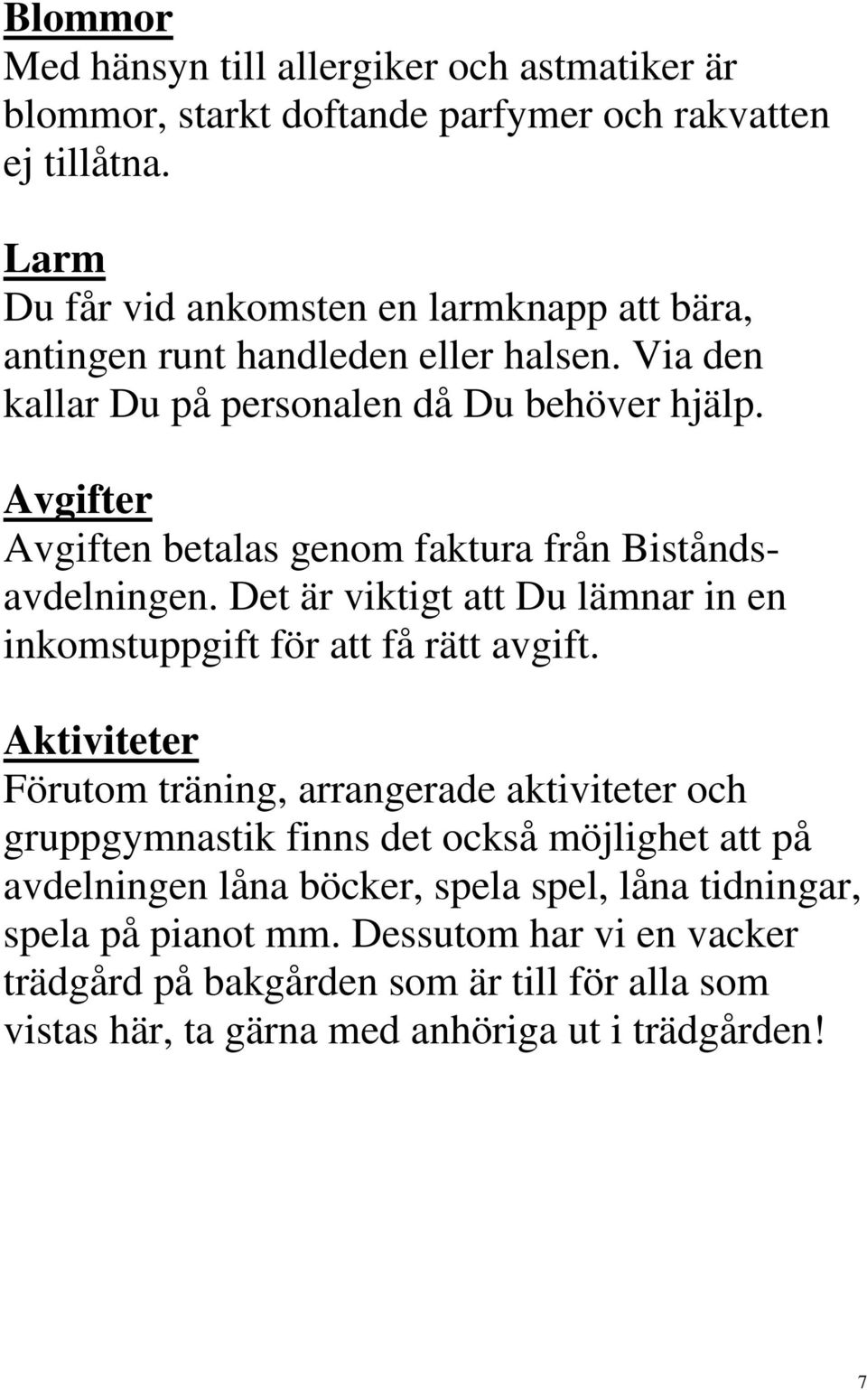 Avgifter Avgiften betalas genom faktura från Biståndsavdelningen. Det är viktigt att Du lämnar in en inkomstuppgift för att få rätt avgift.