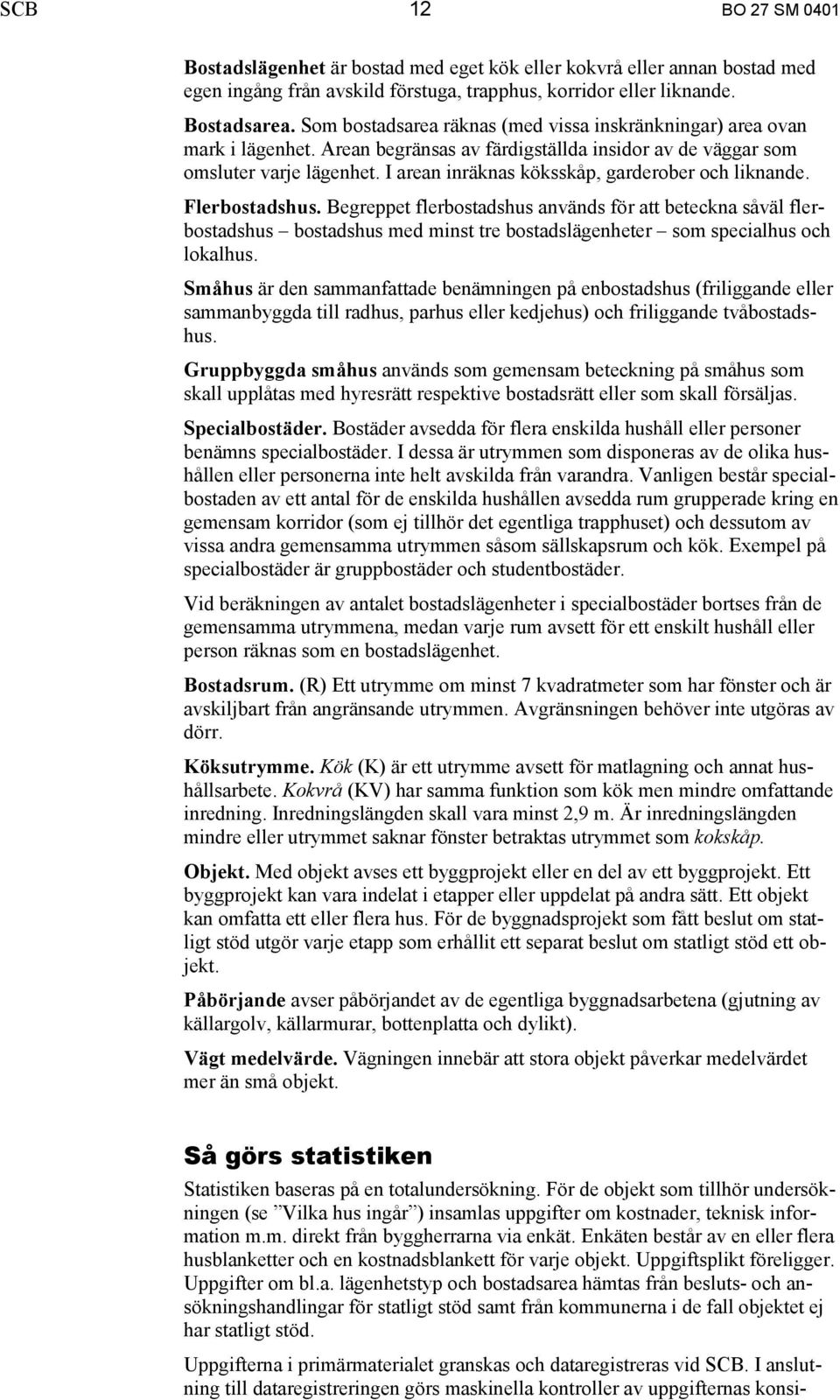 I arean inräknas köksskåp, garderober och liknande. Flerbostadshus.
