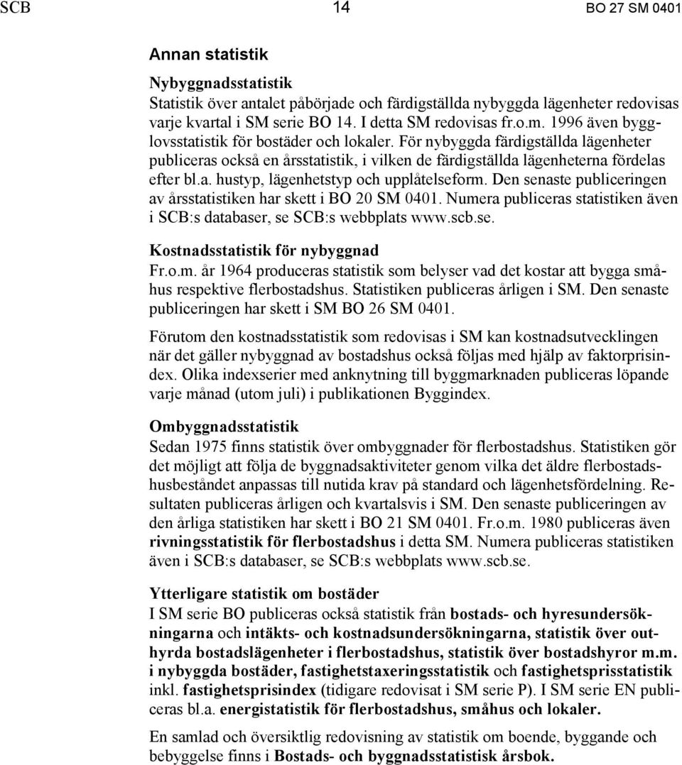 Den senaste publiceringen av årsstatistiken har skett i BO 20 SM 0401. Numera publiceras statistiken även i SCB:s databaser, se SCB:s webbplats www.scb.se. Kostnadsstatistik för nybyggnad Fr.o.m. år 1964 produceras statistik som belyser vad det kostar att bygga småhus respektive flerbostadshus.