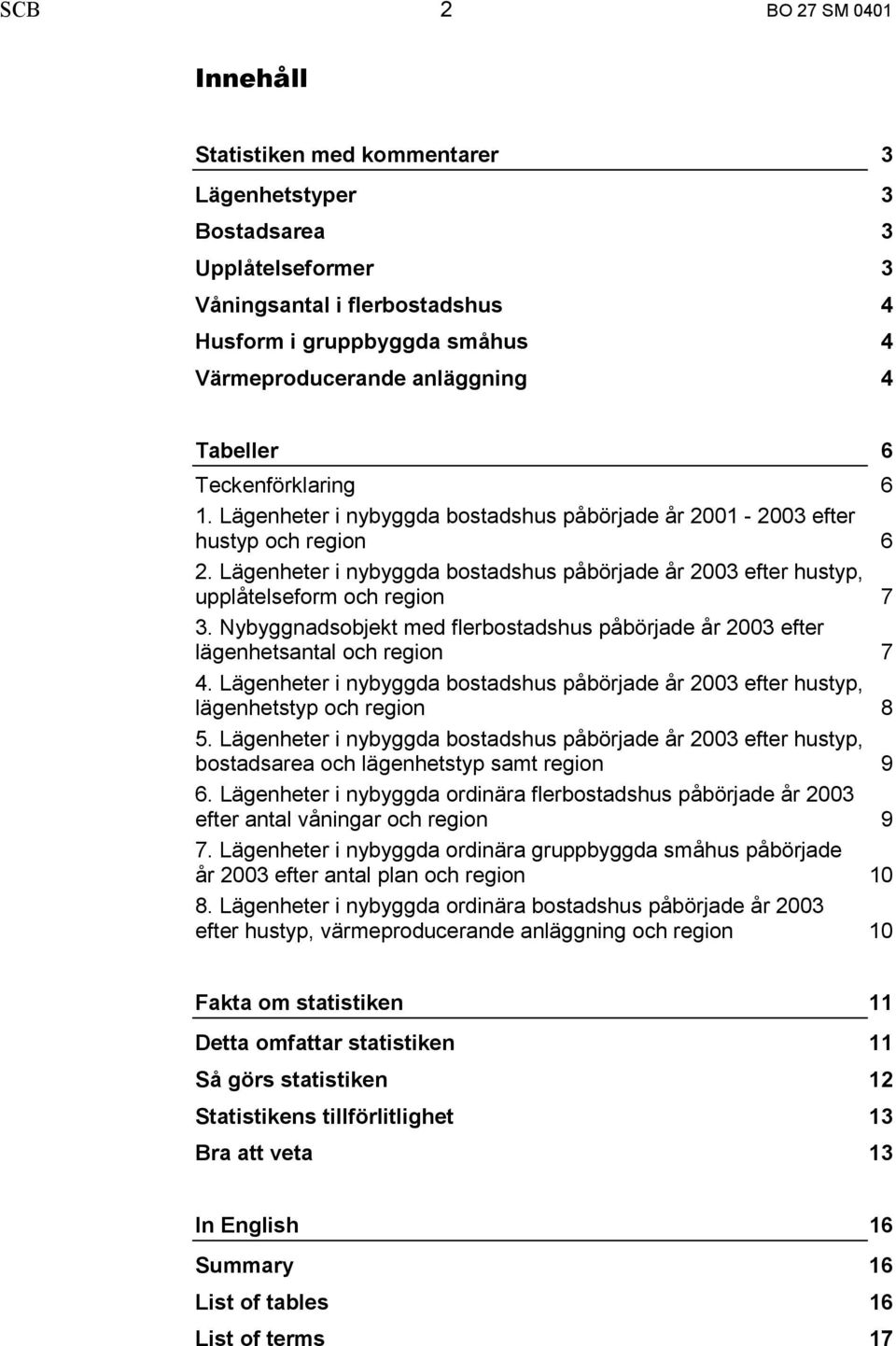 Lägenheter i nybyggda bostadshus påbörjade år 2003 efter hustyp, upplåtelseform och region 7 3. Nybyggnadsobjekt med flerbostadshus påbörjade år 2003 efter lägenhetsantal och region 7 4.