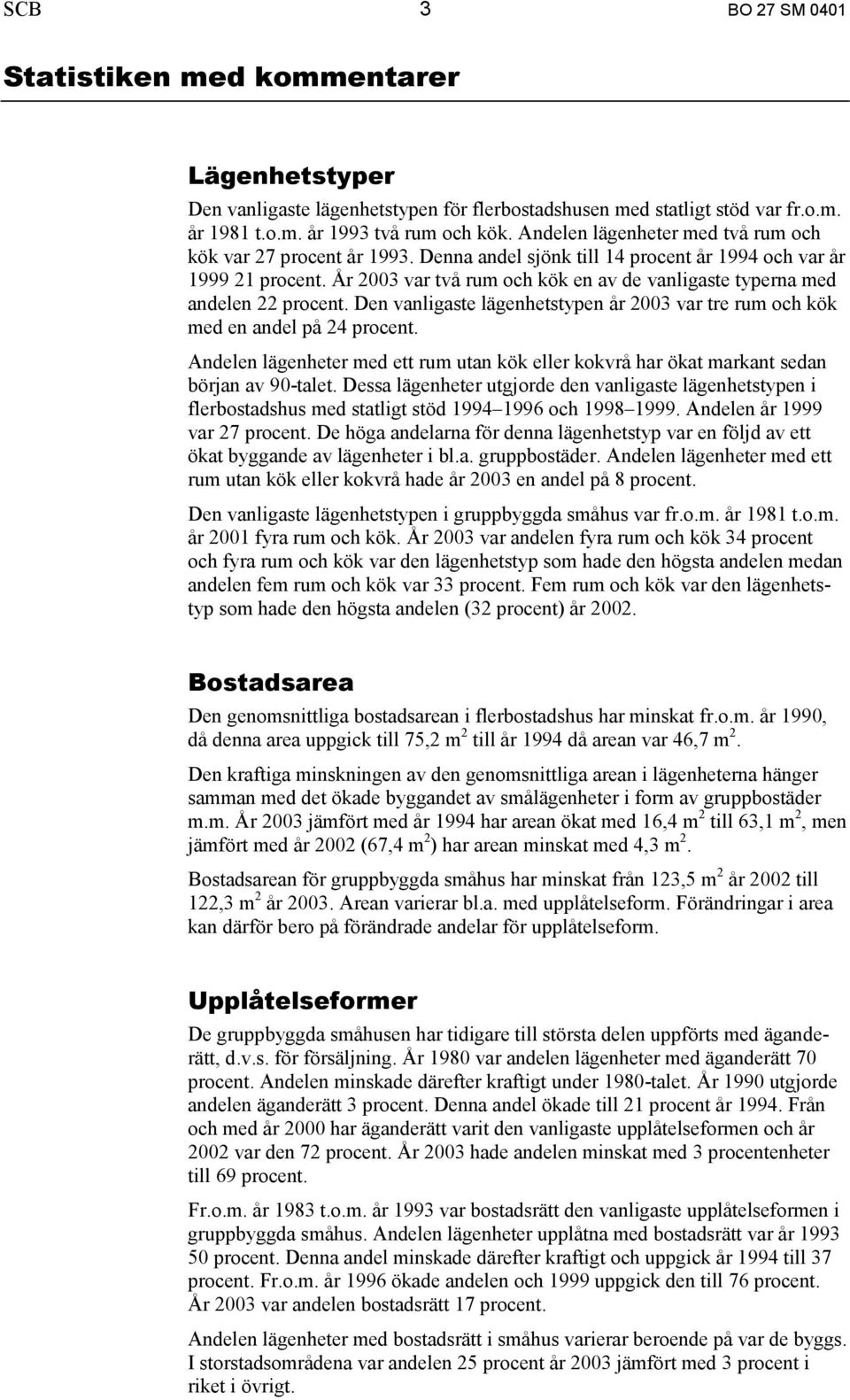 År 2003 var två rum och kök en av de vanligaste typerna med andelen 22 procent. Den vanligaste lägenhetstypen år 2003 var tre rum och kök med en andel på 24 procent.