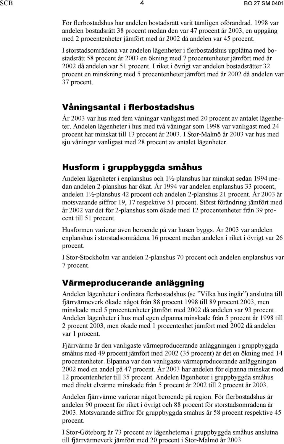 I storstadsområdena var andelen lägenheter i flerbostadshus upplåtna med bostadsrätt 58 procent år 2003 en ökning med 7 procentenheter jämfört med år 2002 då andelen var 51 procent.