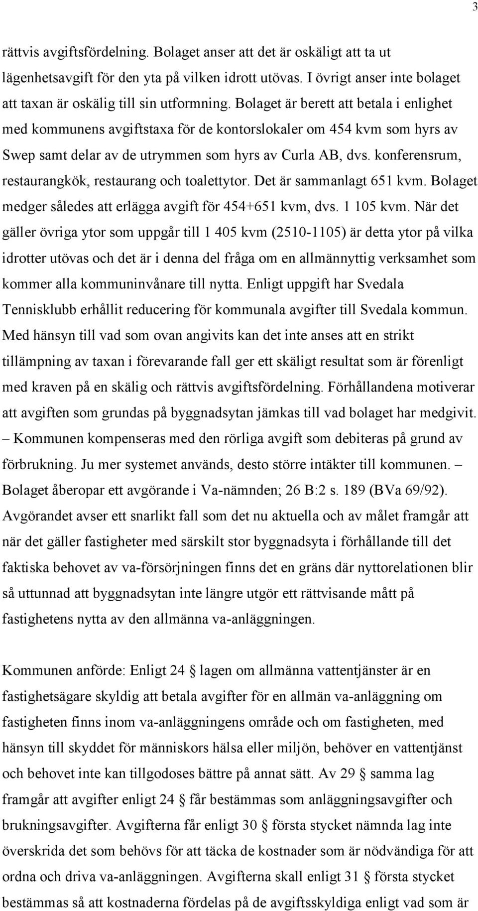 konferensrum, restaurangkök, restaurang och toalettytor. Det är sammanlagt 651 kvm. Bolaget medger således att erlägga avgift för 454+651 kvm, dvs. 1 105 kvm.