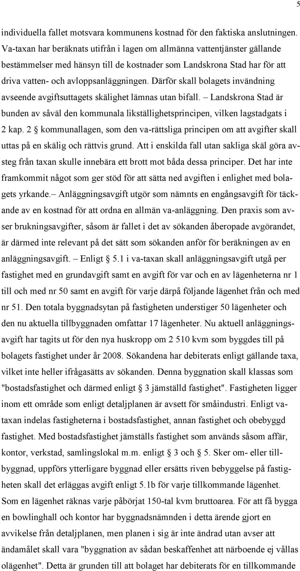 Därför skall bolagets invändning avseende avgiftsuttagets skälighet lämnas utan bifall. Landskrona Stad är bunden av såväl den kommunala likställighetsprincipen, vilken lagstadgats i 2 kap.