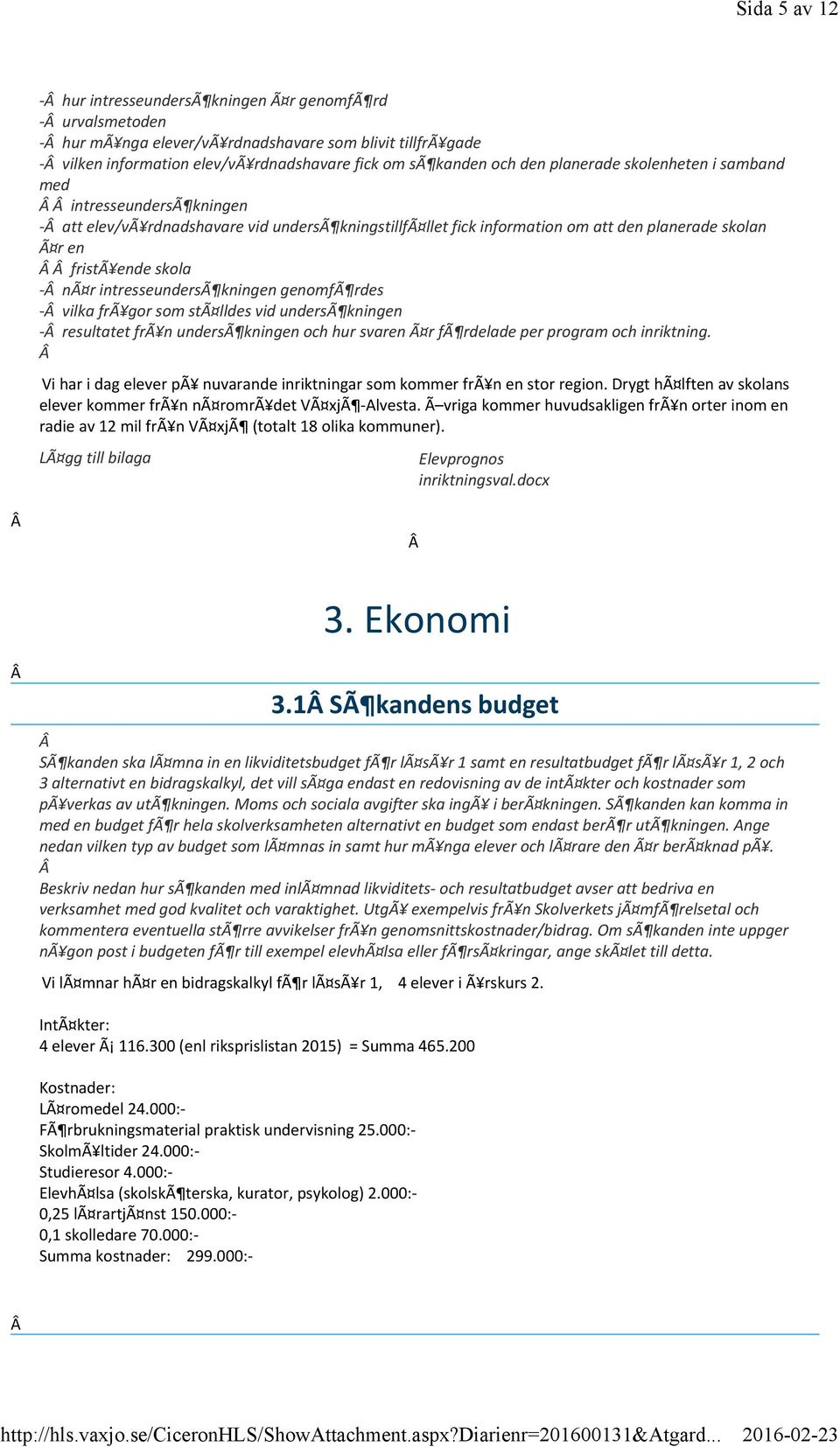 och den planerade skolenheten i samband med intresseundersã kningen att elev/vã rdnadshavare vid undersã kningstillfã llet fick information om att den planerade skolan Ã r en fristã ende skola nã r