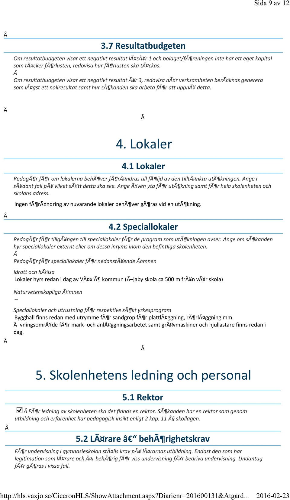 Om resultatbudgeten visar ett negativt resultat Ã r 3, redovisa nã r verksamheten berã knas generera som lã gst ett nollresultat samt hur sã kanden ska arbeta fã r att uppnã detta. 4. Lokaler 4.