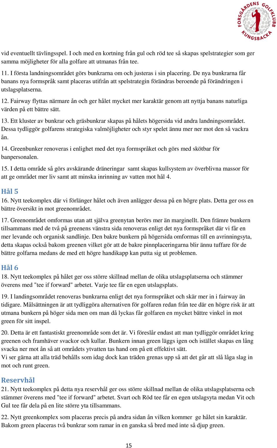 De nya bunkrarna får banans nya formspråk samt placeras utifrån att spelstrategin förändras beroende på förändringen i utslagsplatserna. 12.