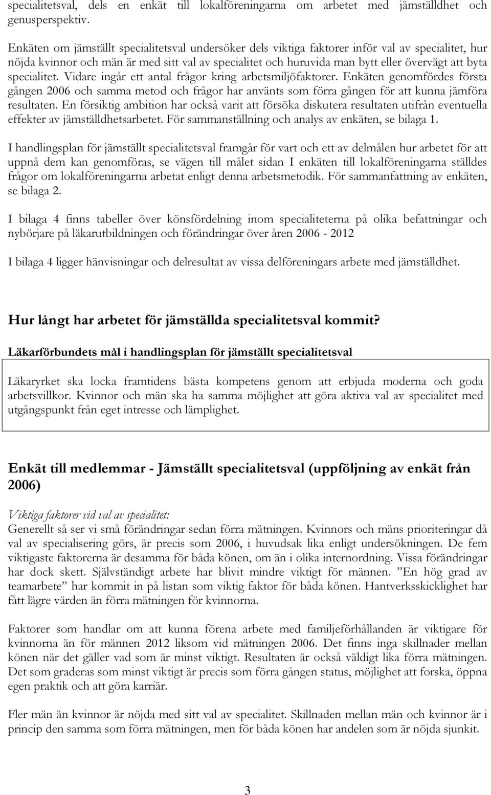 specialitet. Vidare ingår ett antal frågor kring arbetsmiljöfaktorer. Enkäten genomfördes första gången 2006 och samma metod och frågor har använts som förra gången för att kunna jämföra resultaten.