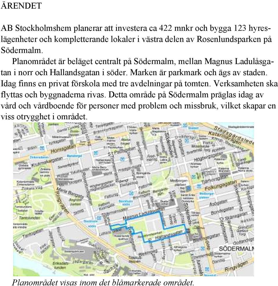 Marken är parkmark och ägs av staden. Idag finns en privat förskola med tre avdelningar på tomten. Verksamheten ska flyttas och byggnaderna rivas.