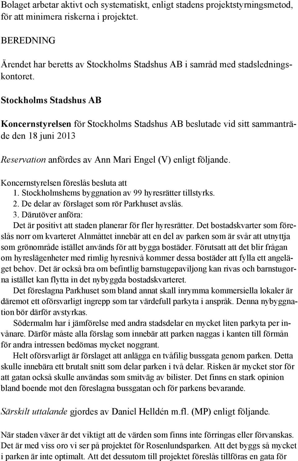 Stockholms Stadshus AB Koncernstyrelsen för Stockholms Stadshus AB beslutade vid sitt sammanträde den 18 juni 2013 Reservation anfördes av Ann Mari Engel (V) enligt följande.