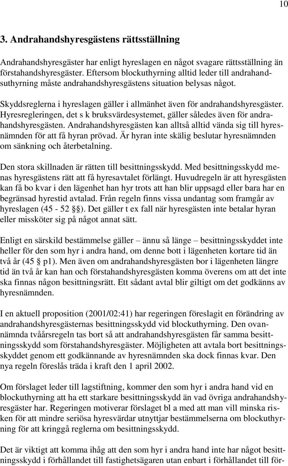 Hyresregleringen, det s k bruksvärdesystemet, gäller således även för andrahandshyresgästen. Andrahandshyresgästen kan alltså alltid vända sig till hyresnämnden för att få hyran prövad.