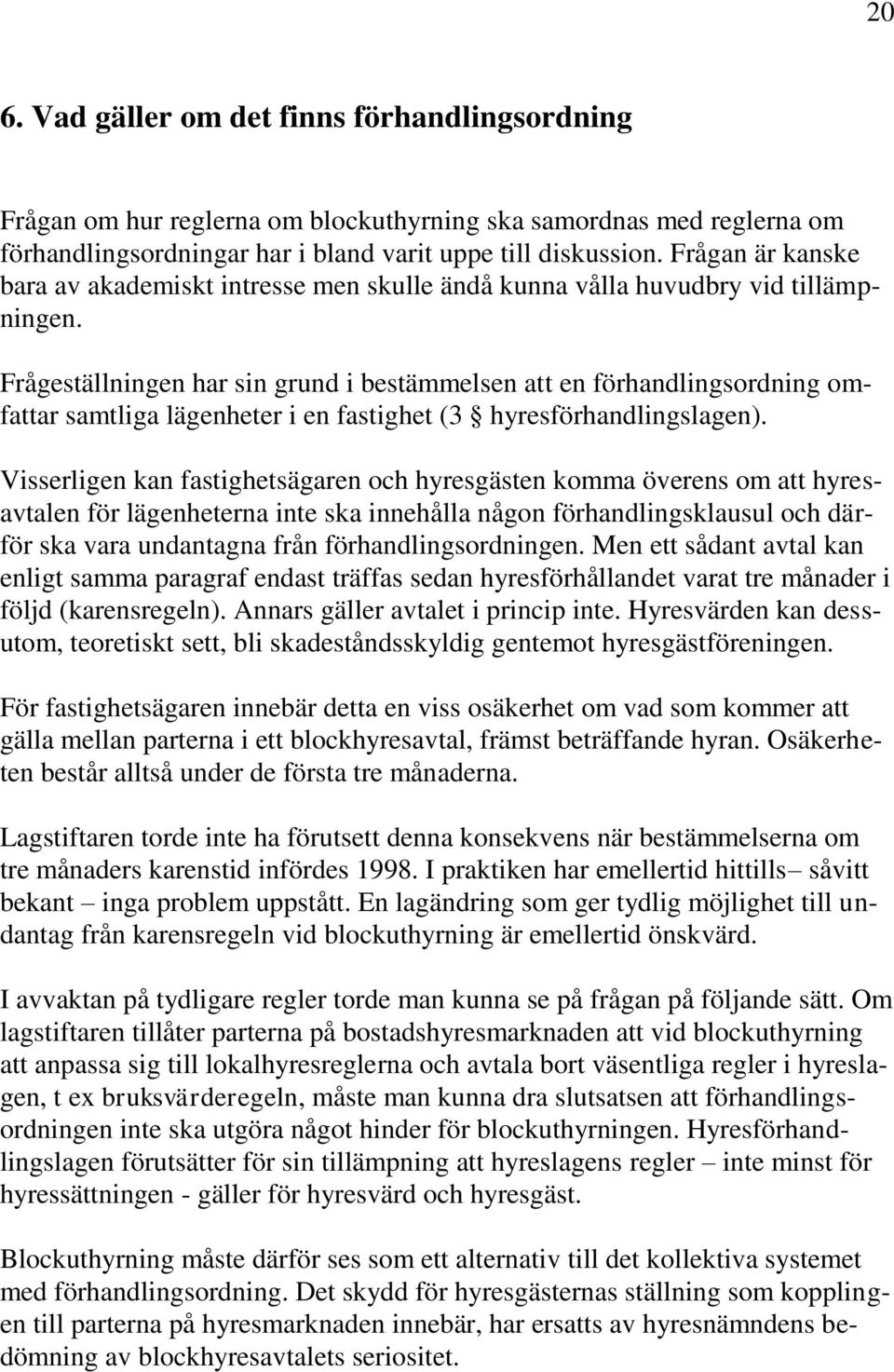 Frågeställningen har sin grund i bestämmelsen att en förhandlingsordning omfattar samtliga lägenheter i en fastighet (3 hyresförhandlingslagen).