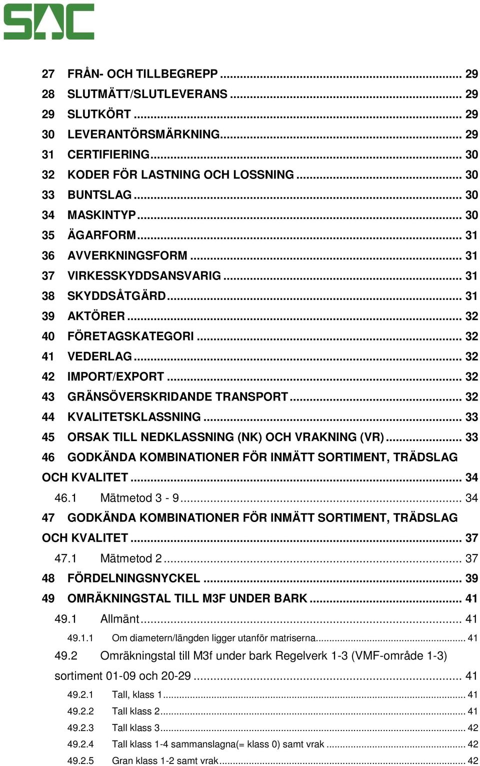 .. 32 43 GRÄNSÖVERSKRIDANDE TRANSPORT... 32 44 KVALITETSKLASSNING... 33 45 ORSAK TILL NEDKLASSNING (NK) OCH VRAKNING (VR)... 33 46 GODKÄNDA KOMBINATIONER FÖR INMÄTT SORTIMENT, TRÄDSLAG OCH KVALITET.