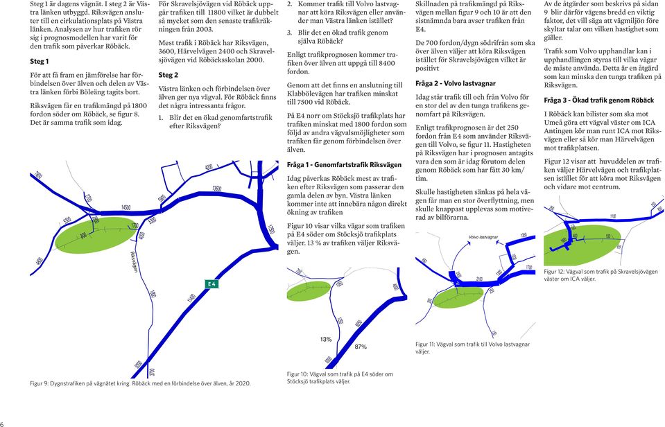 Steg 1 För att få fram en jämförelse har förbindelsen över älven och delen av Västra länken förbi Böleäng tagits bort. Riksvägen får en trafikmängd på 18 fordon söder om Röbäck, se figur 8.