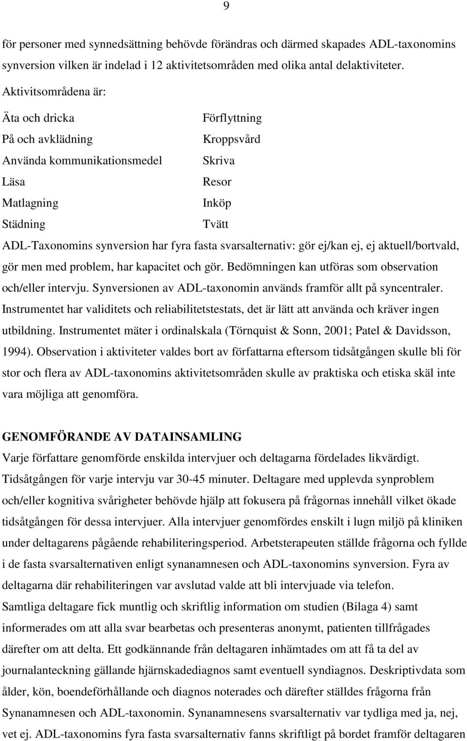 svarsalternativ: gör ej/kan ej, ej aktuell/bortvald, gör men med problem, har kapacitet och gör. Bedömningen kan utföras som observation och/eller intervju.