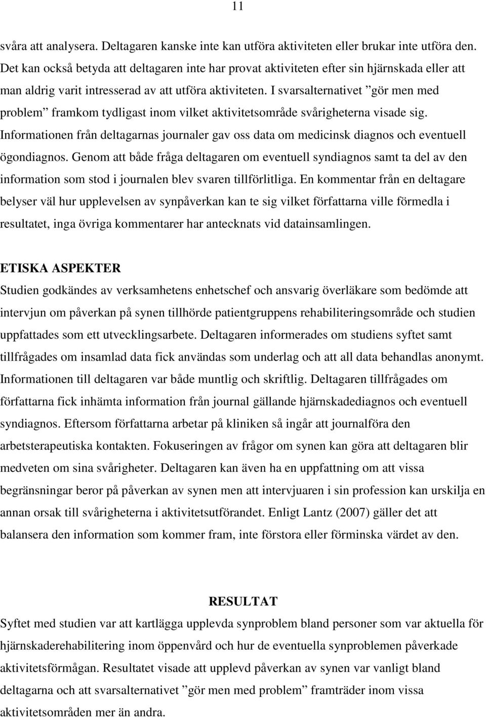 I svarsalternativet gör men med problem framkom tydligast inom vilket aktivitetsområde svårigheterna visade sig.