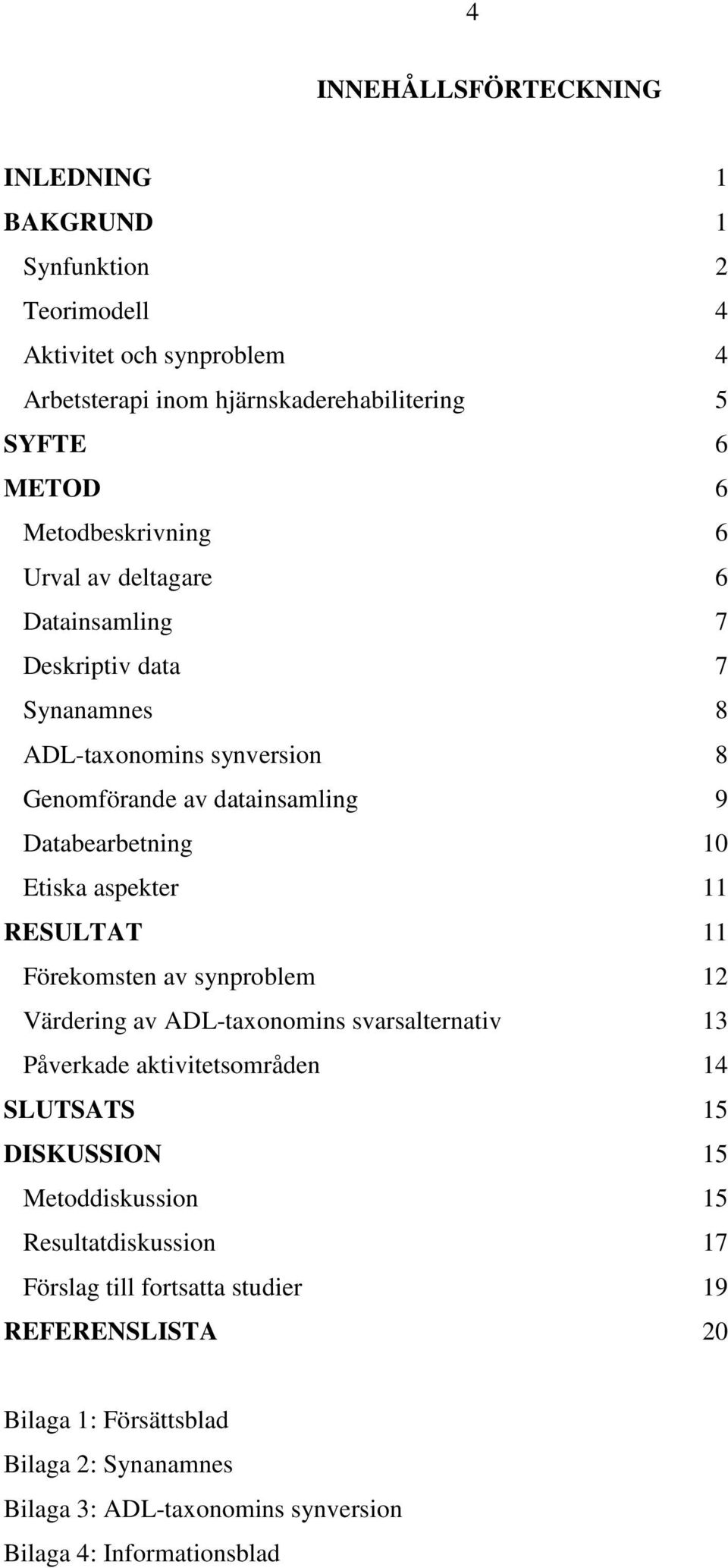 aspekter 11 RESULTAT 11 Förekomsten av synproblem 12 Värdering av ADL-taxonomins svarsalternativ 13 Påverkade aktivitetsområden 14 SLUTSATS 15 DISKUSSION 15 Metoddiskussion