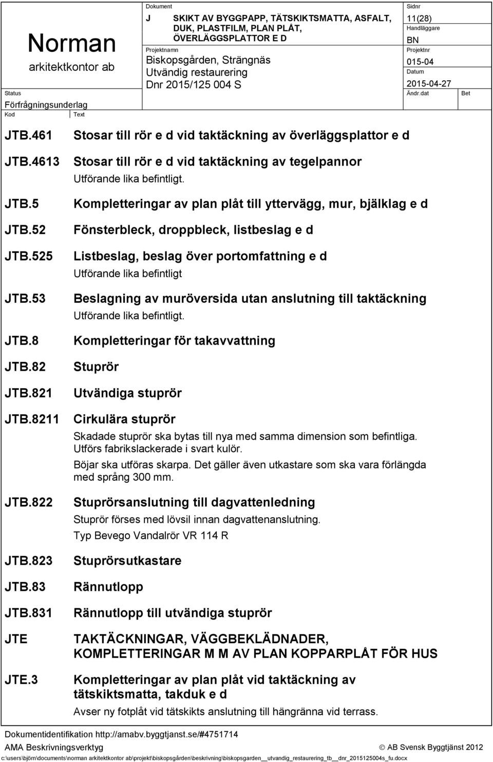 Kompletteringar av plan plåt till yttervägg, mur, bjälklag e d Fönsterbleck, droppbleck, listbeslag e d Listbeslag, beslag över portomfattning e d Utförande lika befintligt Beslagning av muröversida