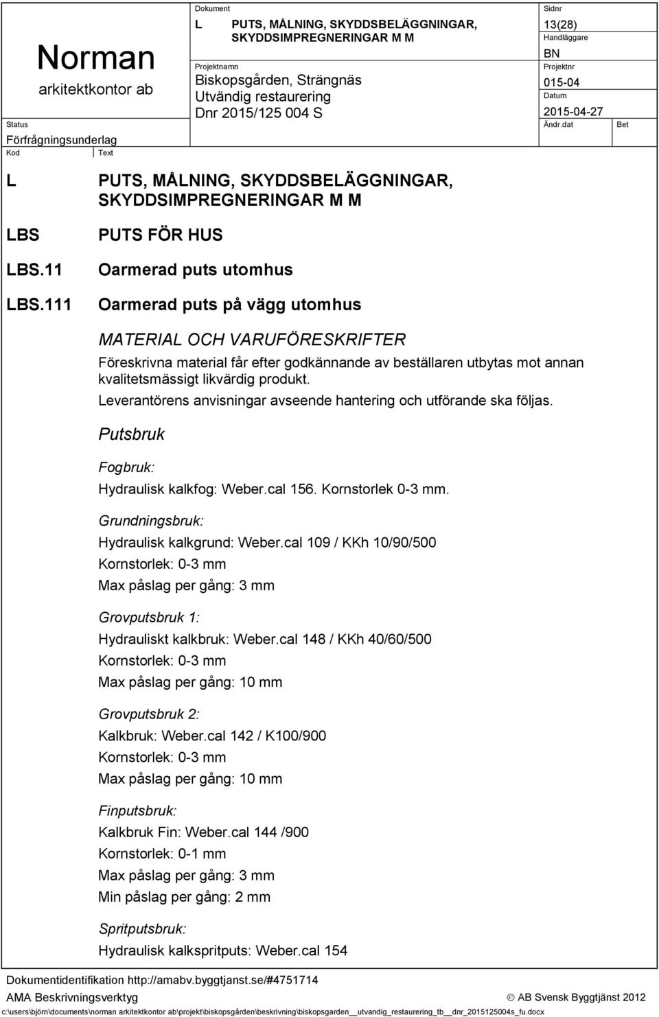 godkännande av beställaren utbytas mot annan kvalitetsmässigt likvärdig produkt. Leverantörens anvisningar avseende hantering och utförande ska följas. Putsbruk Fogbruk: Hydraulisk kalkfog: Weber.