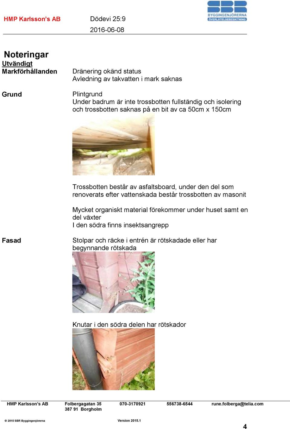 som renoverats efter vattenskada består trossbotten av masonit Mycket organiskt material förekommer under huset samt en del växter I den