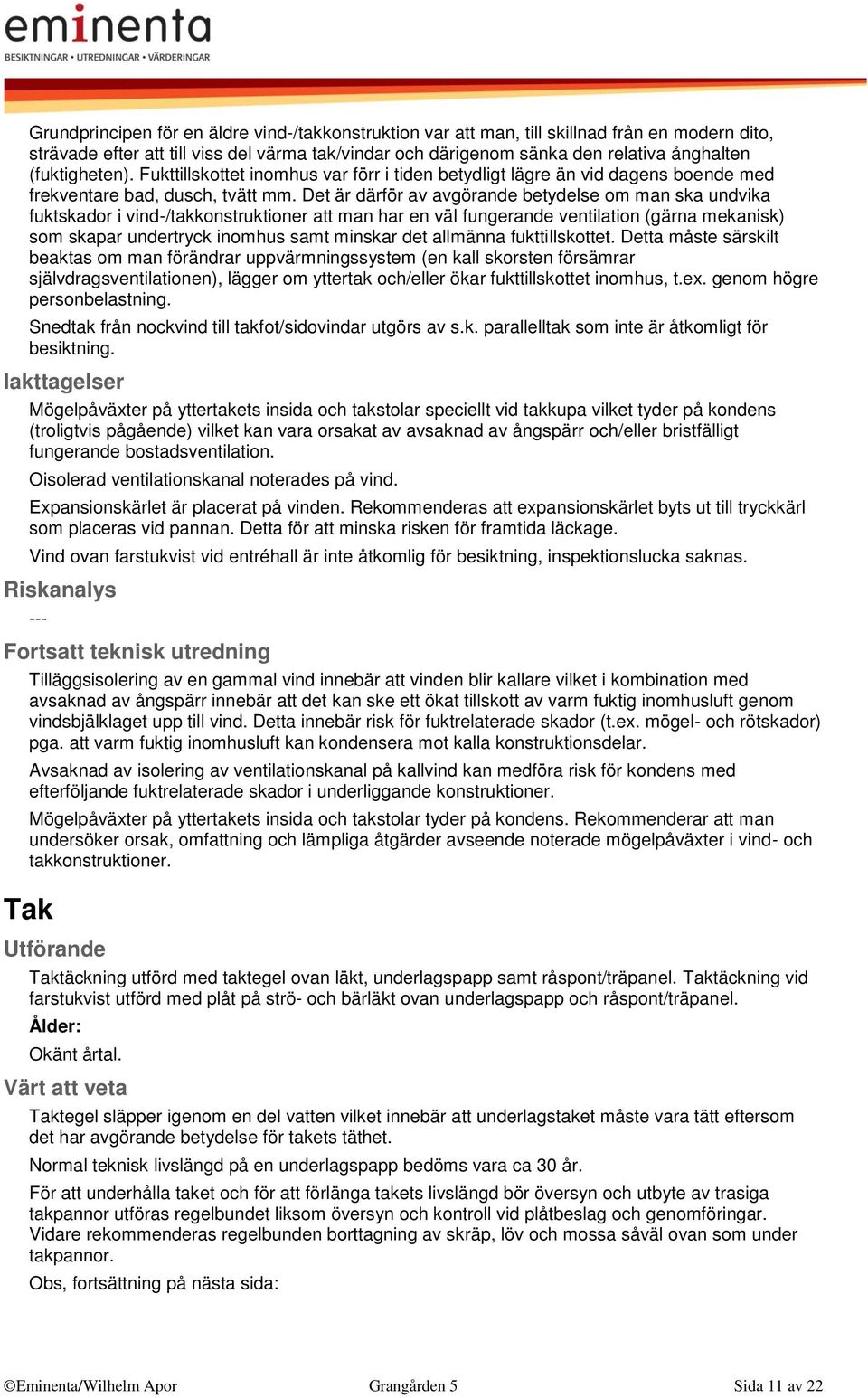 Det är därför av avgörande betydelse om man ska undvika fuktskador i vind-/takkonstruktioner att man har en väl fungerande ventilation (gärna mekanisk) som skapar undertryck inomhus samt minskar det