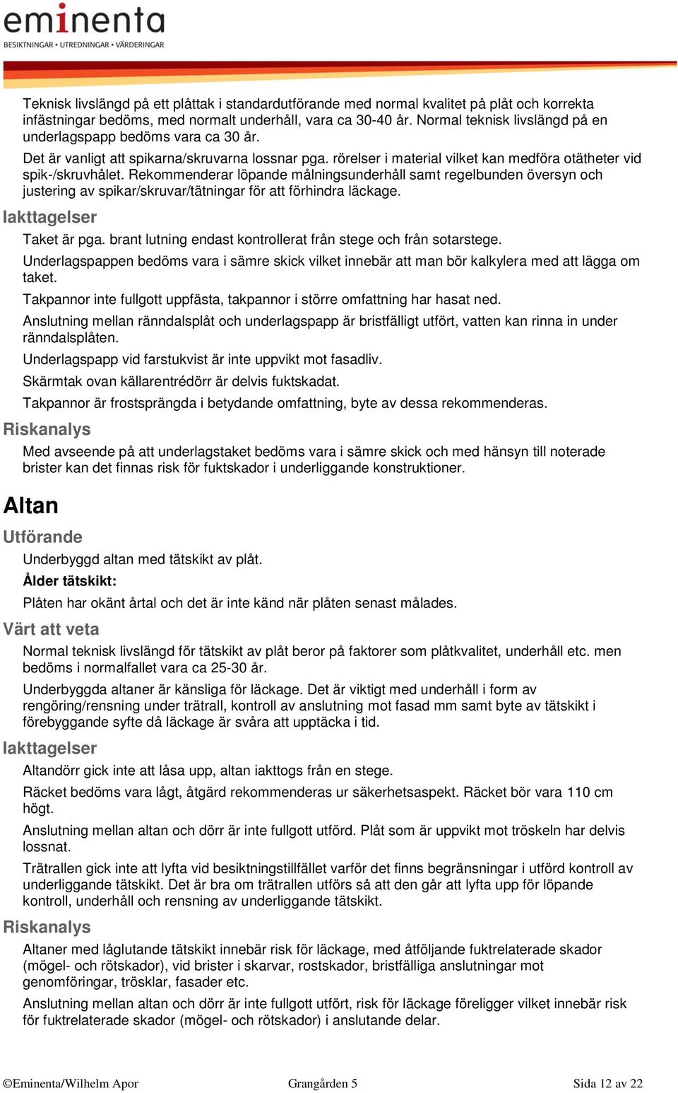 Rekommenderar löpande målningsunderhåll samt regelbunden översyn och justering av spikar/skruvar/tätningar för att förhindra läckage. Taket är pga.