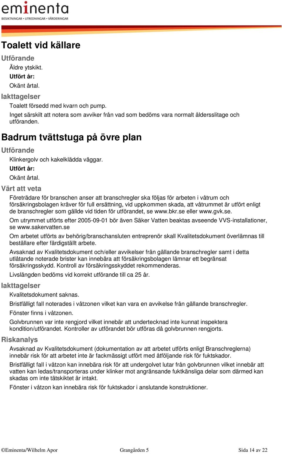 Företrädare för branschen anser att branschregler ska följas för arbeten i våtrum och försäkringsbolagen kräver för full ersättning, vid uppkommen skada, att våtrummet är utfört enligt de