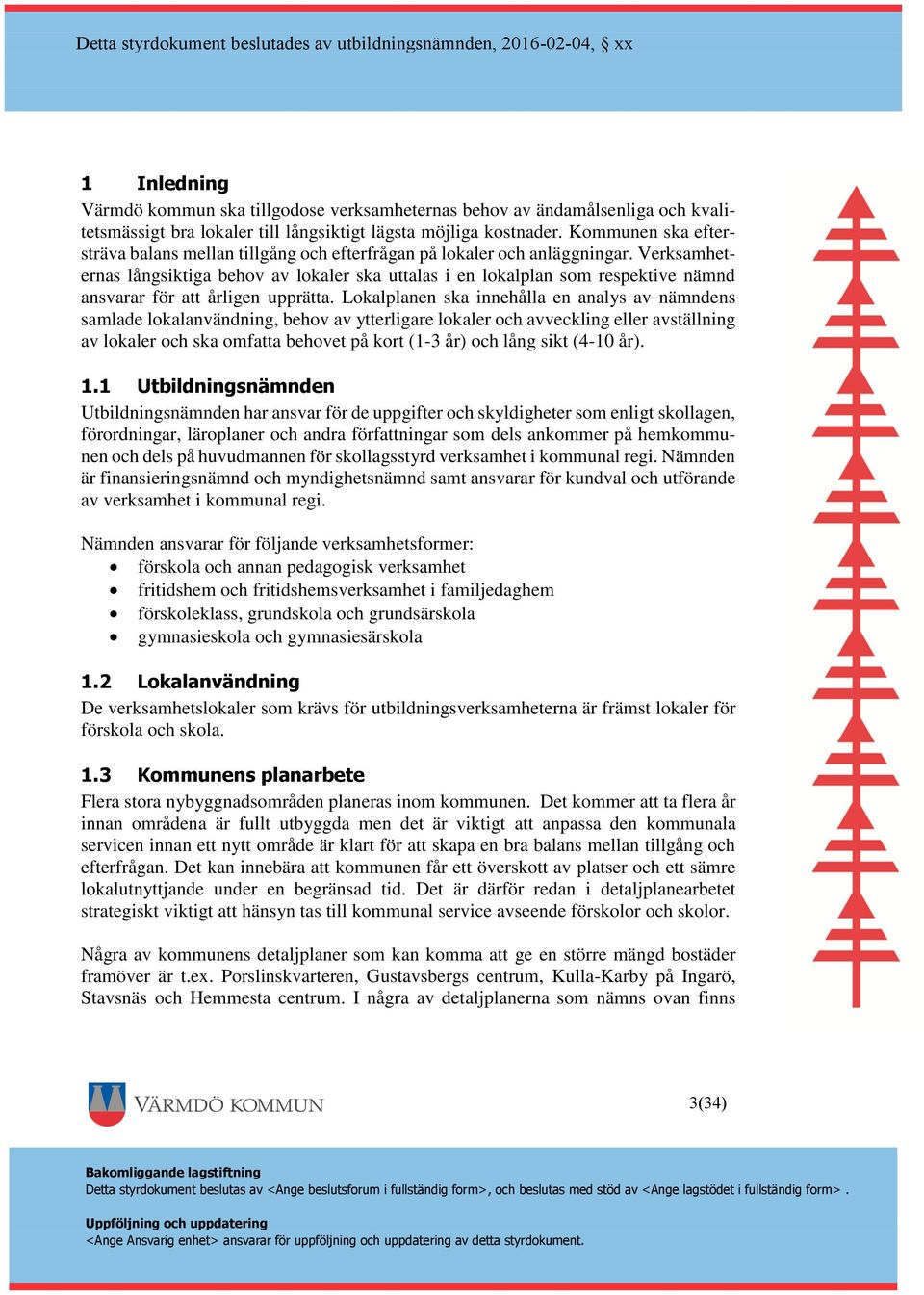 Verksamheternas långsiktiga behov av lokaler ska uttalas i en lokalplan som respektive nämnd ansvarar för att årligen upprätta.