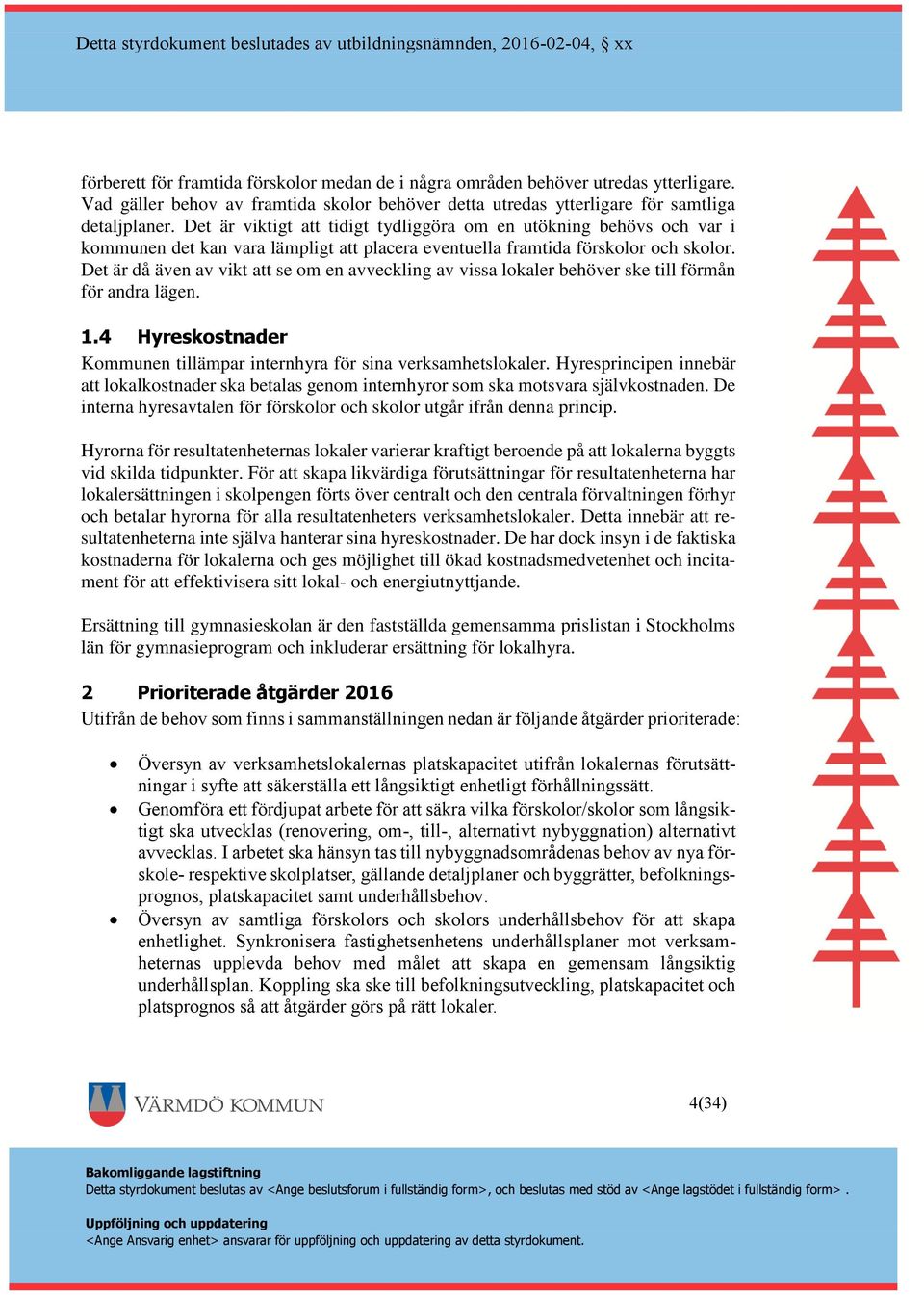 Det är då även av vikt att se om en avveckling av vissa lokaler behöver ske till förmån för andra lägen. 1.4 Hyreskostnader Kommunen tillämpar internhyra för sina verksamhetslokaler.