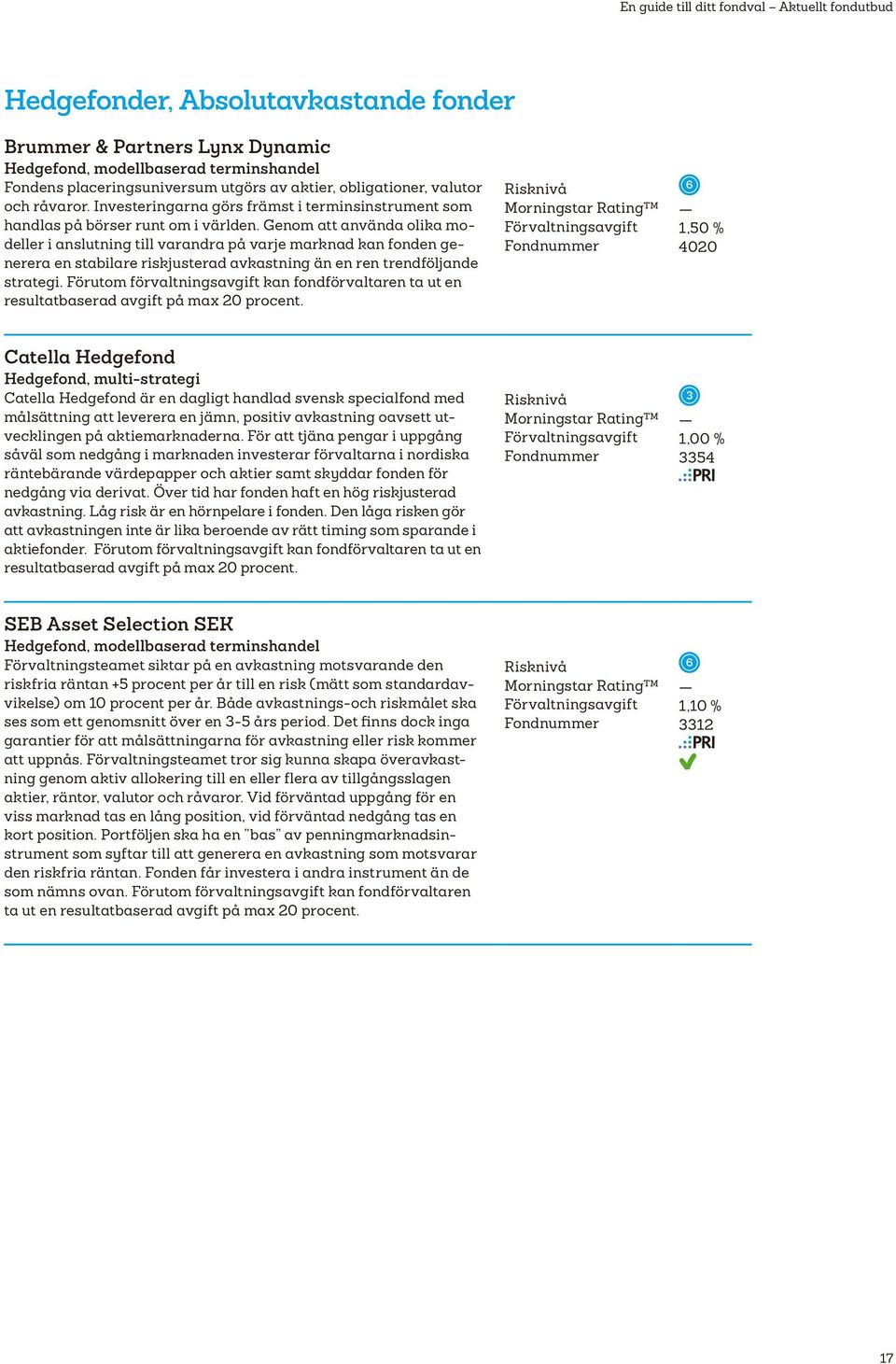 Genom att använda olika modeller i anslutning till varandra på varje marknad kan fonden generera en stabilare riskjusterad avkastning än en ren trendföljande strategi.