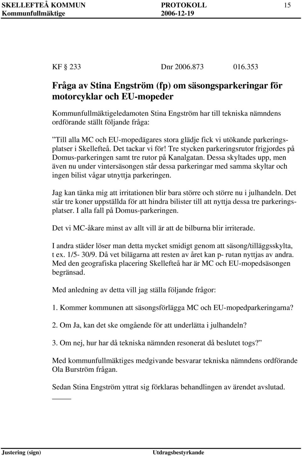 MC och EU-mopedägares stora glädje fick vi utökande parkeringsplatser i Skellefteå. Det tackar vi för! Tre stycken parkeringsrutor frigjordes på Domus-parkeringen samt tre rutor på Kanalgatan.