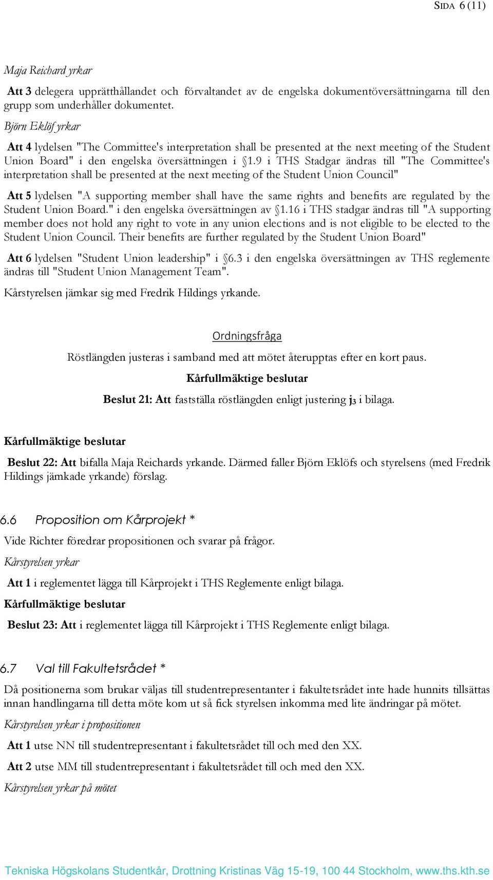 9 i THS Stadgar ändras till "The Committee's interpretation shall be presented at the next meeting of the Student Union Council" Att 5 lydelsen "A supporting member shall have the same rights and