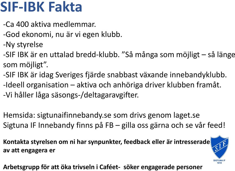 -Ideell organisation aktiva och anhöriga driver klubben framåt. -Vi håller låga säsongs-/deltagaravgifter. Hemsida: sigtunaifinnebandy.