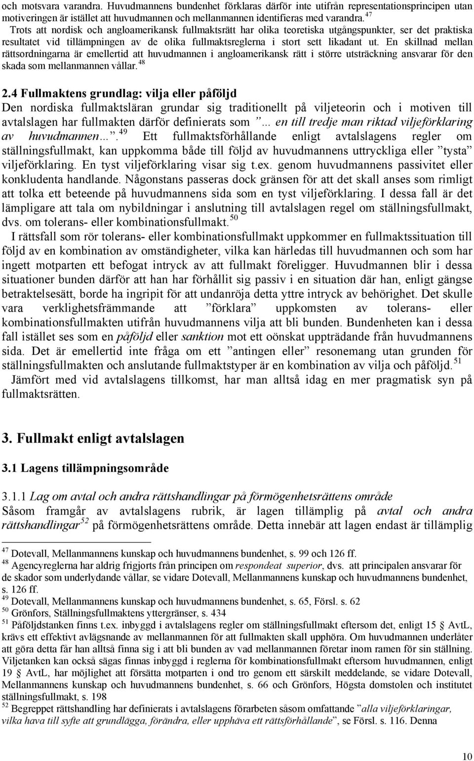 En skillnad mellan rättsordningarna är emellertid att huvudmannen i angloamerikansk rätt i större utsträckning ansvarar för den skada som mellanmannen vållar. 48 2.