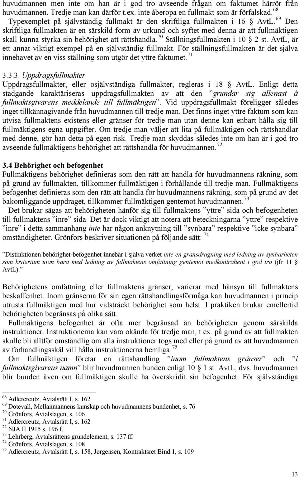 69 Den skriftliga fullmakten är en särskild form av urkund och syftet med denna är att fullmäktigen skall kunna styrka sin behörighet att rättshandla. 70 Ställningsfullmakten i 10 2 st.