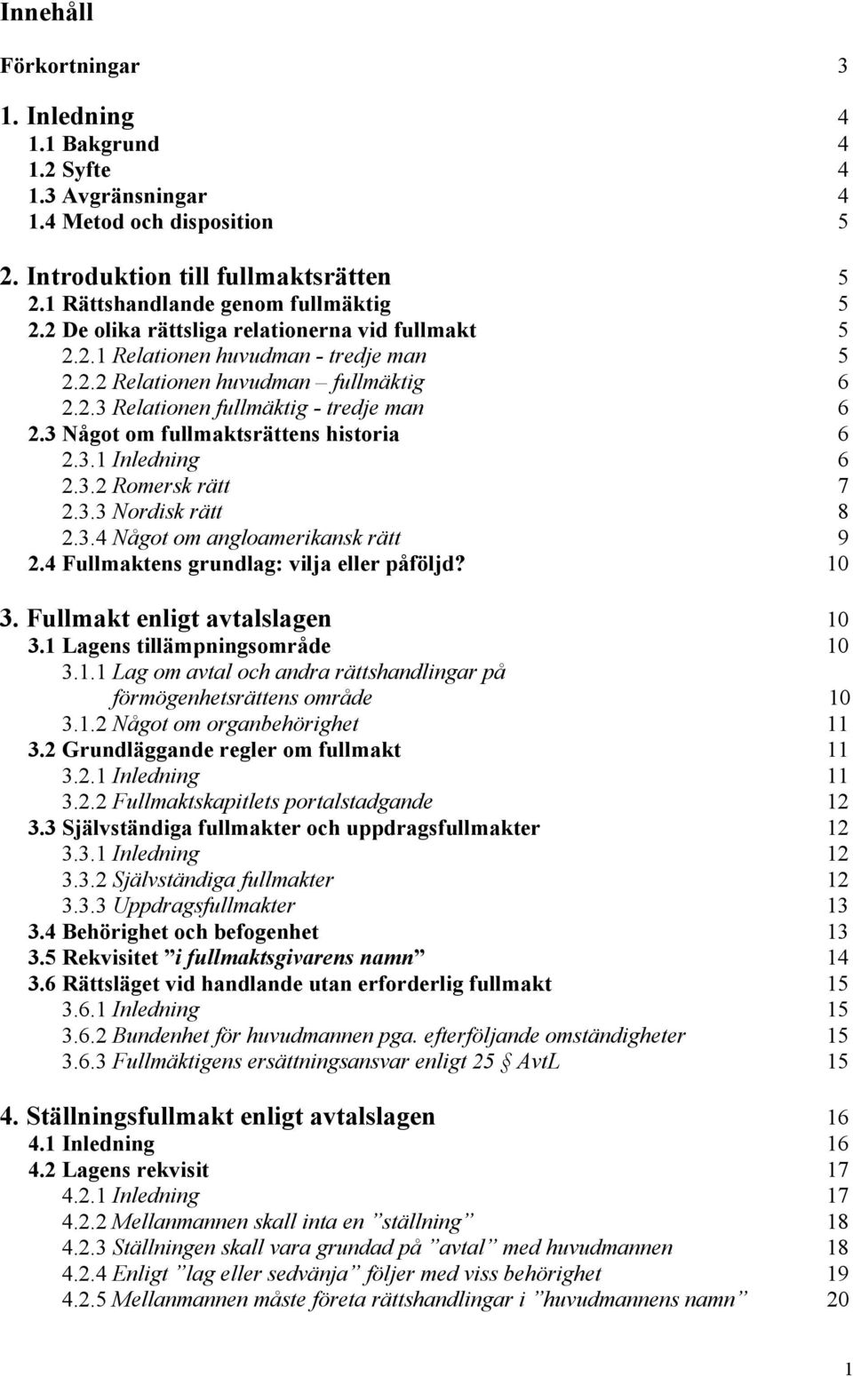 3 Något om fullmaktsrättens historia 6 2.3.1 Inledning 6 2.3.2 Romersk rätt 7 2.3.3 9ordisk rätt 8 2.3.4 9ågot om angloamerikansk rätt 9 2.4 Fullmaktens grundlagg vilja eller påföljdi 10 3.