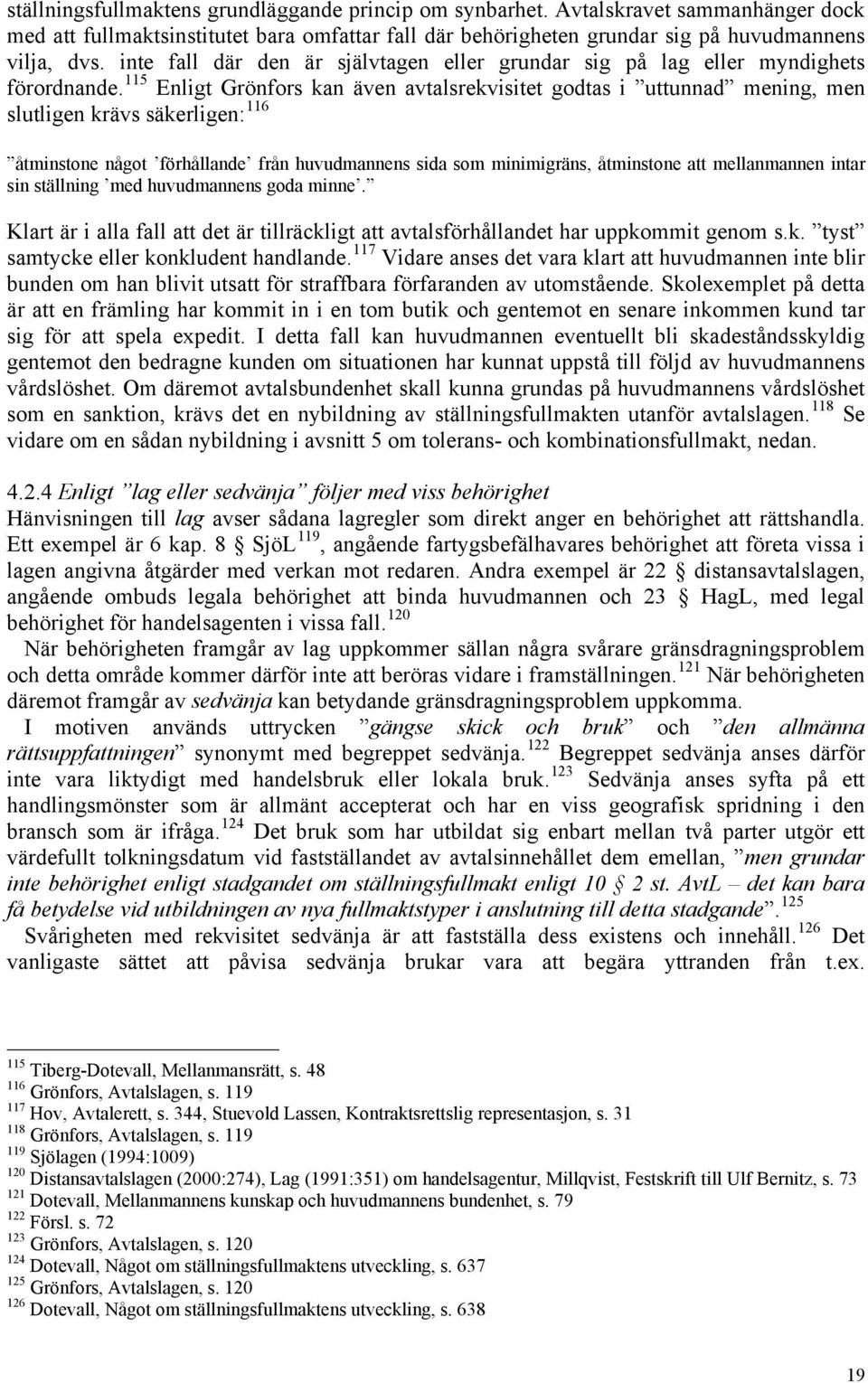 115 Enligt Grönfors kan även avtalsrekvisitet godtas i uttunnad mening, men slutligen krävs säkerligen: 116 åtminstone något förhållande från huvudmannens sida som minimigräns, åtminstone att