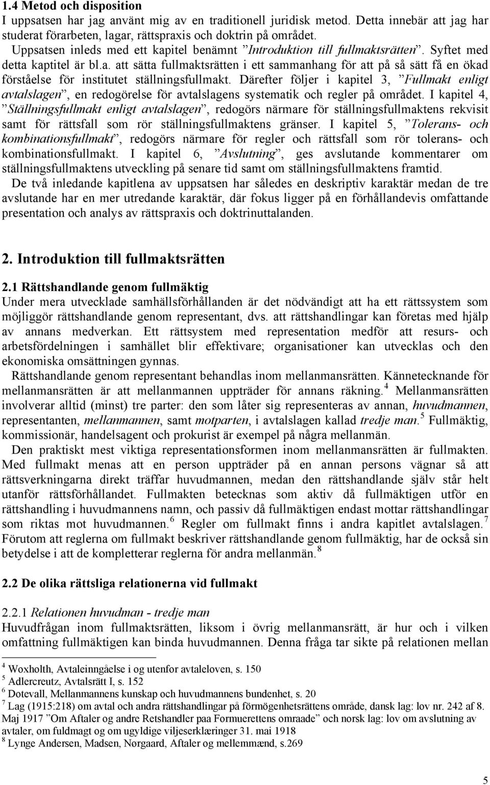 Därefter följer i kapitel 3, Fullmakt enligt avtalslagen, en redogörelse för avtalslagens systematik och regler på området.