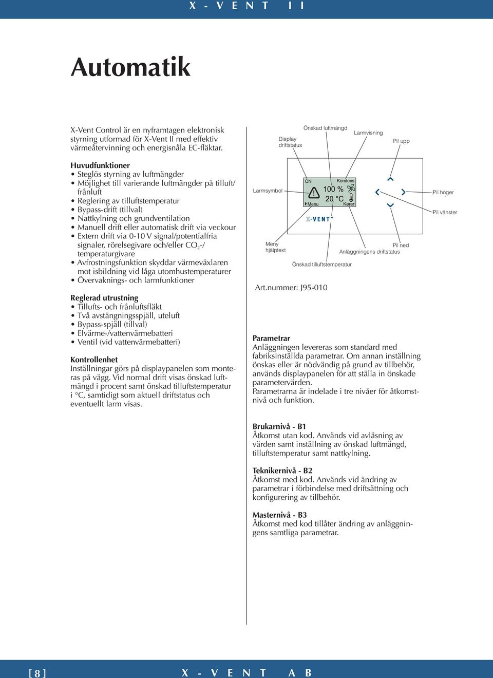 Bypass-drift (tillval) Nattkylning och grundventilation Manuell drift eller automatisk drift via veckour Extern drift via 0-10 V signal/potentialfria signaler, rörelsegivare och/eller CO 2 -/