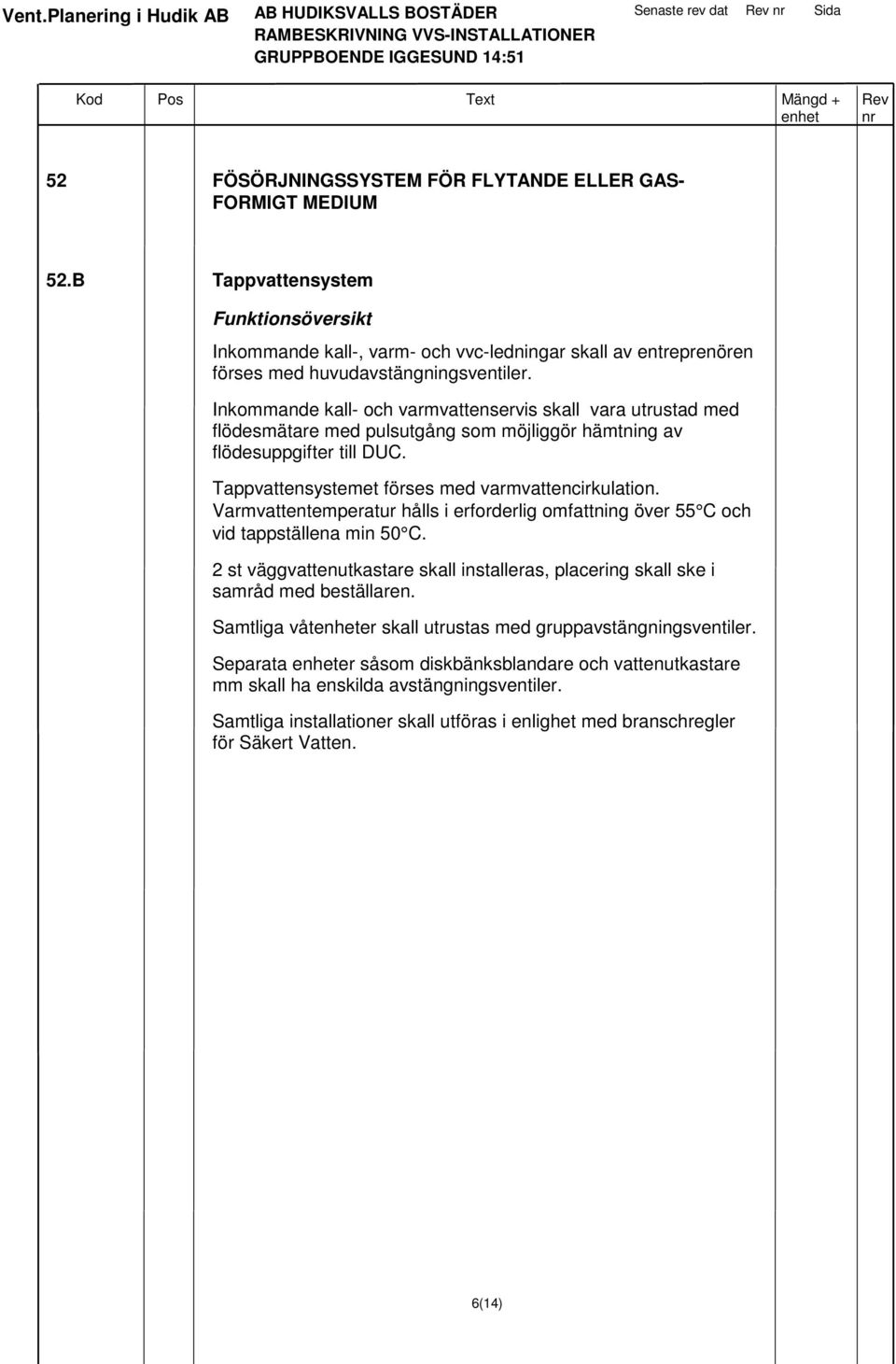 Inkommande kall- och varmvattenservis skall vara utrustad med flödesmätare med pulsutgång som möjliggör hämtning av flödesuppgifter till DUC. Tappvattensystemet förses med varmvattencirkulation.